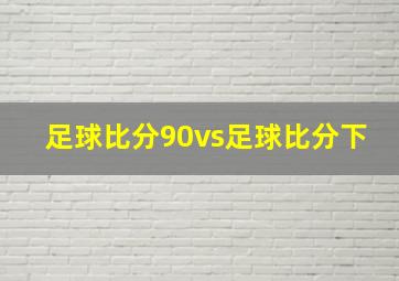 足球比分90vs足球比分下