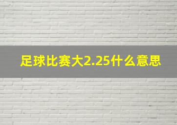 足球比赛大2.25什么意思