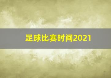 足球比赛时间2021