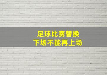 足球比赛替换下场不能再上场