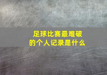 足球比赛最难破的个人记录是什么