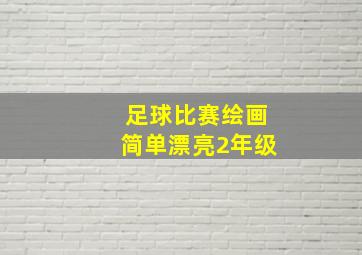 足球比赛绘画简单漂亮2年级