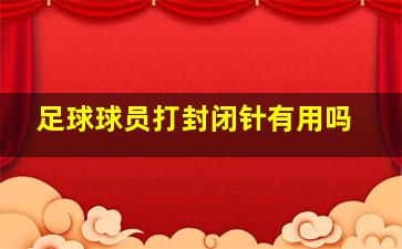 足球球员打封闭针有用吗