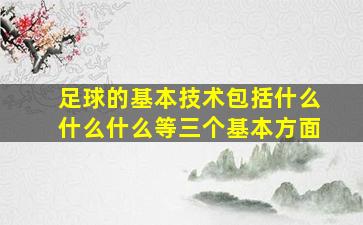 足球的基本技术包括什么什么什么等三个基本方面