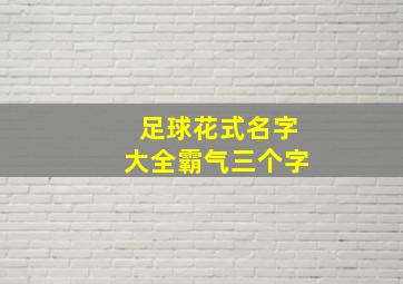 足球花式名字大全霸气三个字