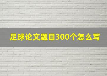 足球论文题目300个怎么写