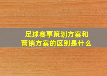 足球赛事策划方案和营销方案的区别是什么