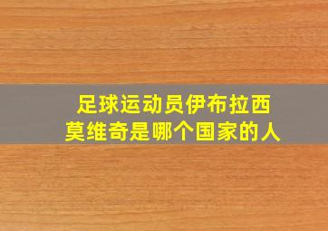 足球运动员伊布拉西莫维奇是哪个国家的人