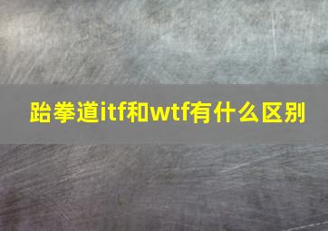 跆拳道itf和wtf有什么区别