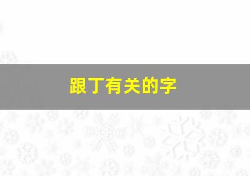 跟丁有关的字