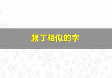 跟丁相似的字