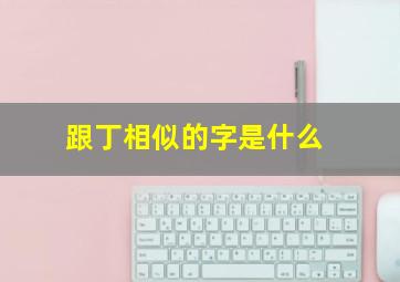 跟丁相似的字是什么