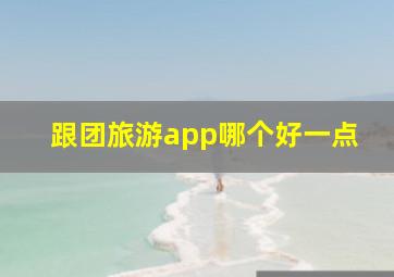 跟团旅游app哪个好一点