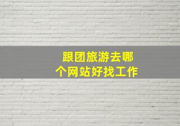 跟团旅游去哪个网站好找工作