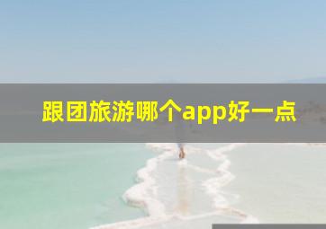 跟团旅游哪个app好一点