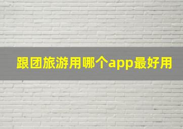 跟团旅游用哪个app最好用