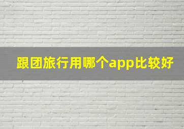 跟团旅行用哪个app比较好