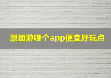 跟团游哪个app便宜好玩点