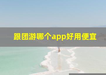 跟团游哪个app好用便宜