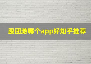 跟团游哪个app好知乎推荐