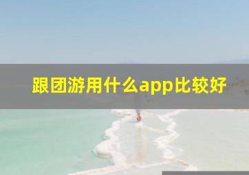 跟团游用什么app比较好