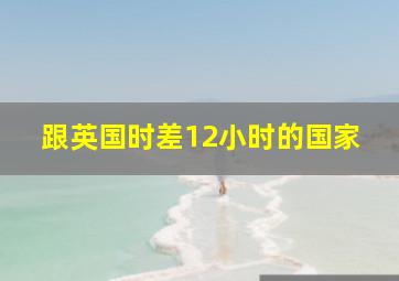 跟英国时差12小时的国家