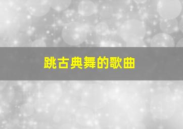 跳古典舞的歌曲