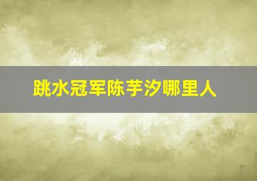 跳水冠军陈芋汐哪里人