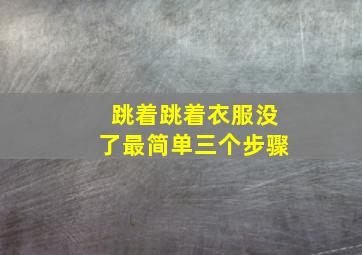 跳着跳着衣服没了最简单三个步骤