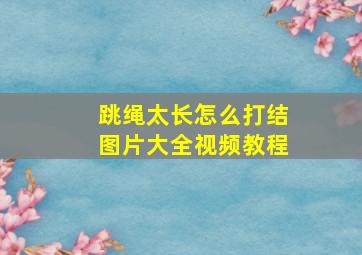 跳绳太长怎么打结图片大全视频教程