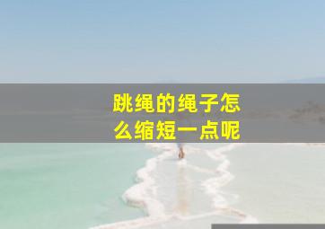 跳绳的绳子怎么缩短一点呢