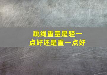 跳绳重量是轻一点好还是重一点好