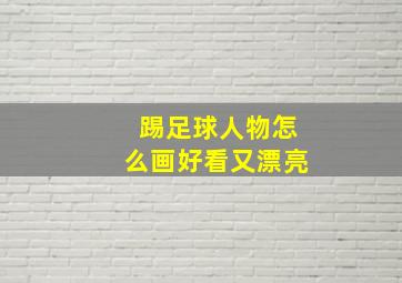 踢足球人物怎么画好看又漂亮