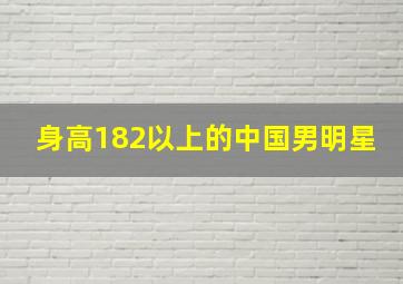 身高182以上的中国男明星