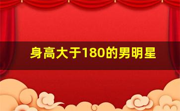 身高大于180的男明星