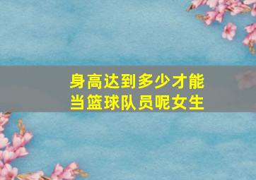 身高达到多少才能当篮球队员呢女生