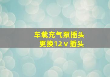 车载充气泵插头更换12ⅴ插头