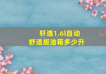 轩逸1.6l自动舒适版油箱多少升