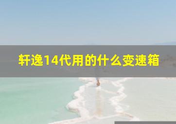 轩逸14代用的什么变速箱