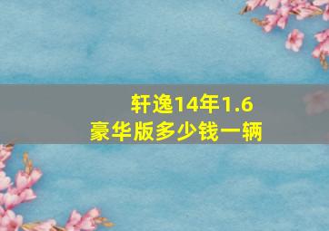 轩逸14年1.6豪华版多少钱一辆