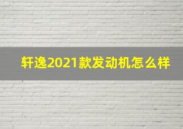 轩逸2021款发动机怎么样