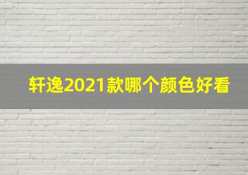 轩逸2021款哪个颜色好看