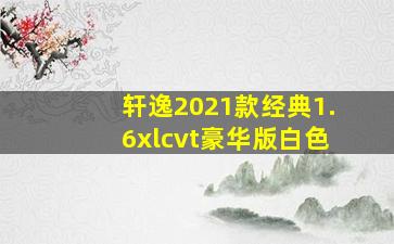 轩逸2021款经典1.6xlcvt豪华版白色