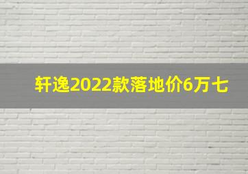 轩逸2022款落地价6万七