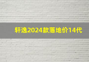 轩逸2024款落地价14代