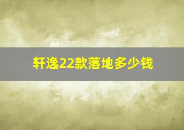 轩逸22款落地多少钱