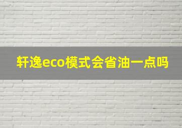 轩逸eco模式会省油一点吗