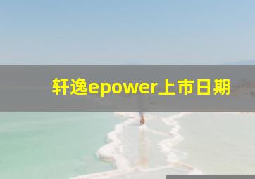 轩逸epower上市日期