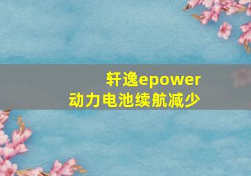 轩逸epower动力电池续航减少