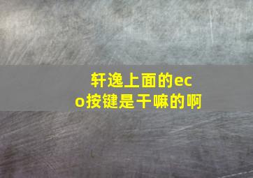 轩逸上面的eco按键是干嘛的啊